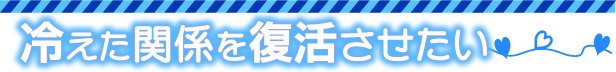 冷えた関係を復活させたい