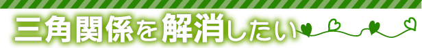 三角関係を解消したい